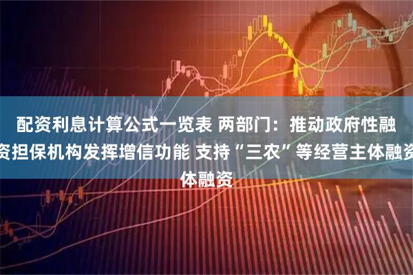 配资利息计算公式一览表 两部门：推动政府性融资担保机构发挥增信功能 支持“三农”等经营主体融资