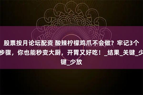 股票按月论坛配资 酸辣柠檬鸡爪不会做？牢记3个小步骤，你也能秒变大厨，开胃又好吃！_结果_关键_少放