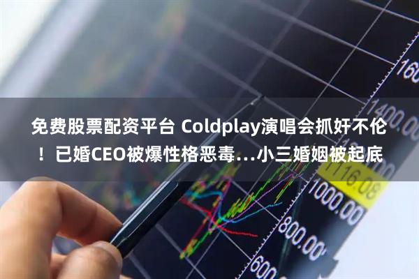免费股票配资平台 Coldplay演唱会抓奸不伦！已婚CEO被爆性格恶毒…小三婚姻被起底