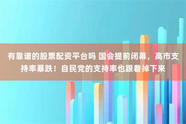 有靠谱的股票配资平台吗 国会提前闭幕，高市支持率暴跌！自民党的支持率也跟着掉下来